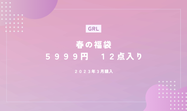 GRL春の福袋5999円中身ネタバレ！2023年3月購入12点紹介