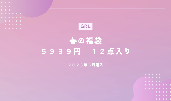 GRL通販、春の福袋中身ネタバレ２０２３、アラフォーファッション