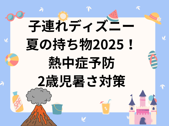 子連れディズニー夏の持ち物リスト2025！熱中症予防グッズは？2歳児暑さ対策も紹介