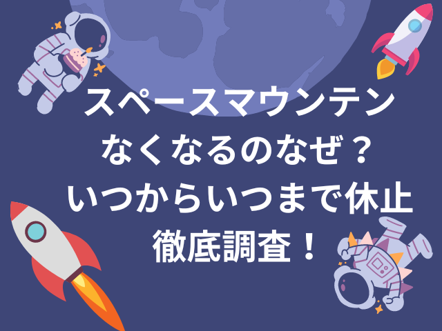 スペースマウンテンなくなるのなぜ？いつからいつまで休止なのか徹底調査！