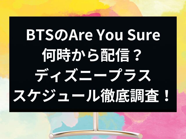 BTSのAre You Sureは何時から配信？ディズニープラスのスケジュール徹底調査！