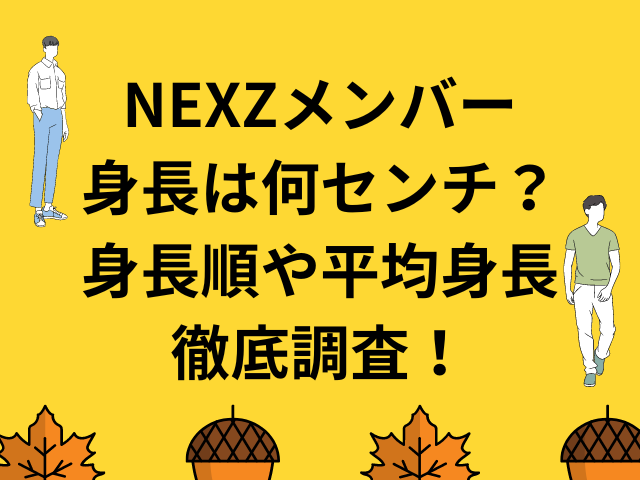 NEXZメンバーの身長は何センチ？身長順や平均身長も徹底調査！