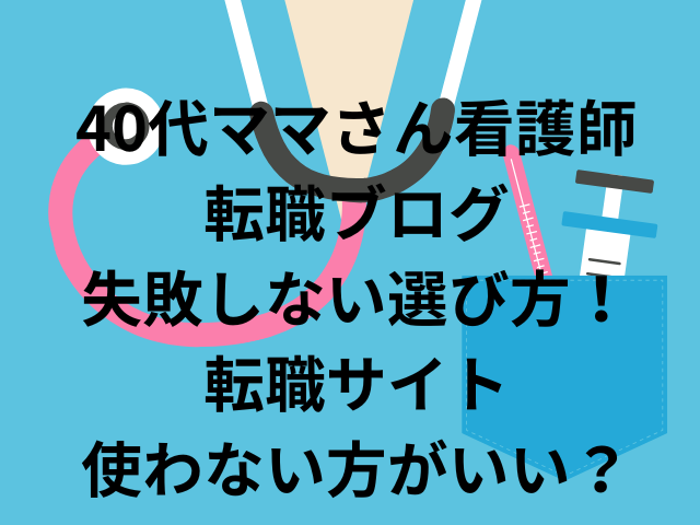 40代ママさん看護師転職ブログ失敗しない選び方！転職サイトは使わない方がいい？