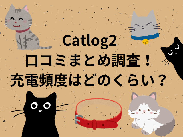 Catlog2口コミまとめ調査！充電頻度はどのくらい？