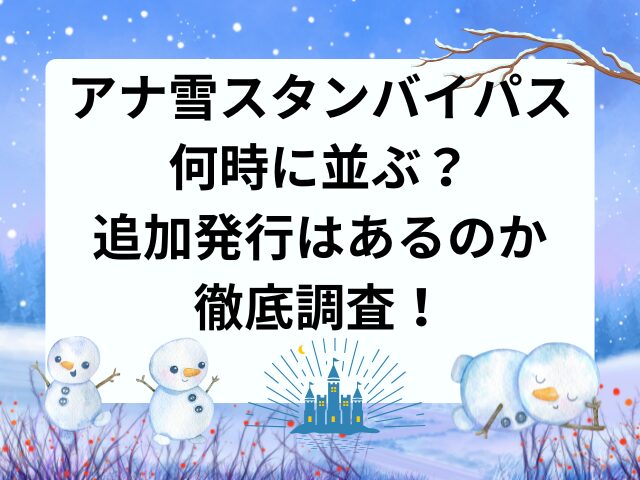 アナ雪スタンバイパス何時に並ぶ？追加発行はあるのかも徹底調査！