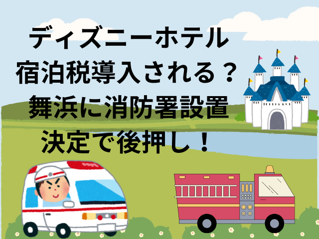 ディズニーホテル宿泊税導入される？舞浜に消防署設置決定で後押し！