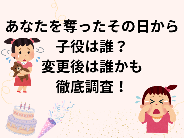 あなたを奪ったその日から子役は誰？変更後は誰かも徹底調査！