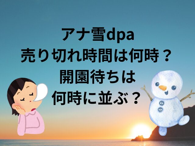 アナ雪dpa売り切れ時間は何時？開園待ちは何時に並ぶ？