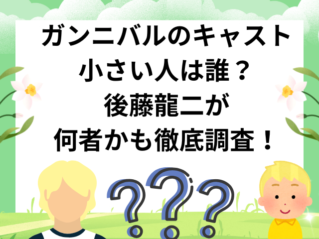 ガンニバルのキャスト小さい人は誰？後藤龍二が何者かも徹底調査！