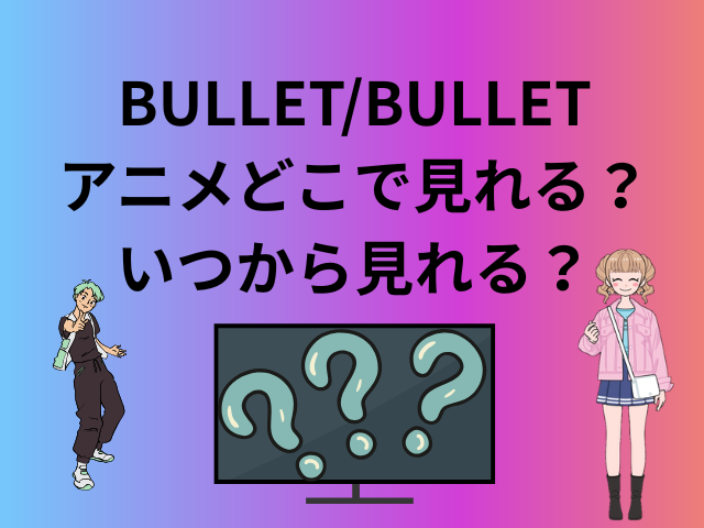BULLET/BULLET​アニメどこで見れる？いつから見れるのかも徹底調査！