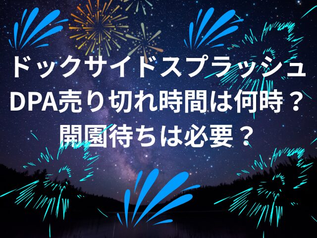 ドックサイドスプラッシュDPA売り切れ時間は何時？開園待ちは必要？
