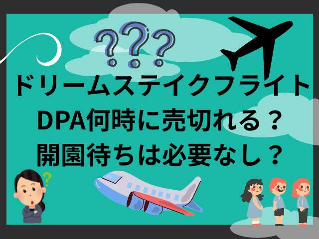ドリームステイクフライトDPA何時に売切れる？開園待ちは必要なし？