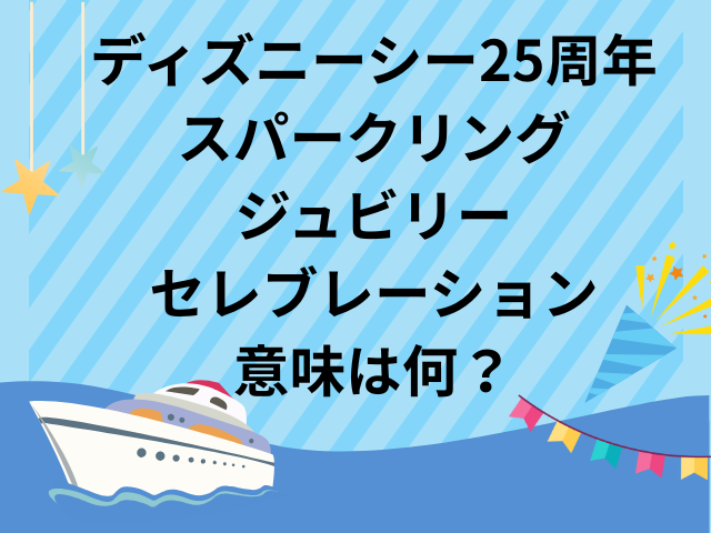 ディズニーシー25周年スパークリング・ジュビリー・ セレブレーション意味は何？