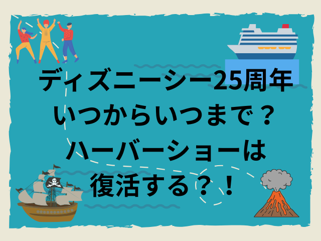 ディズニーシー25周年いつからいつまで？ハーバーショーは復活する？！