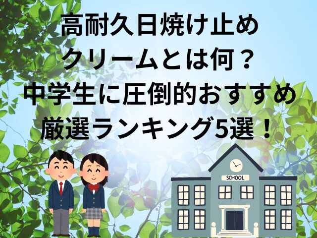 高耐久日焼け止めクリームとは何？中学生に圧倒的おすすめ厳選ランキング5選！