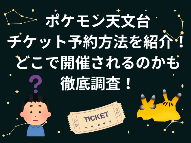 ポケモン天文台チケット予約方法を紹介！どこで開催されるのかも徹底調査！