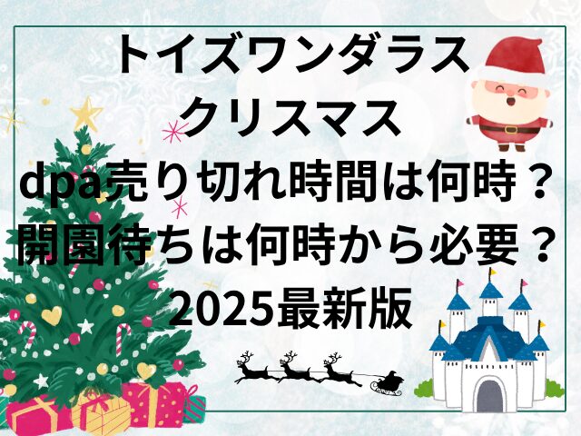 トイズワンダラスクリスマスdpa売り切れ時間は何時？開園待ちは何時から必要？2025最新版