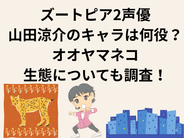 ズートピア2声優で山田涼介のキャラは何役？オオヤマネコの生態が何かついても調査！