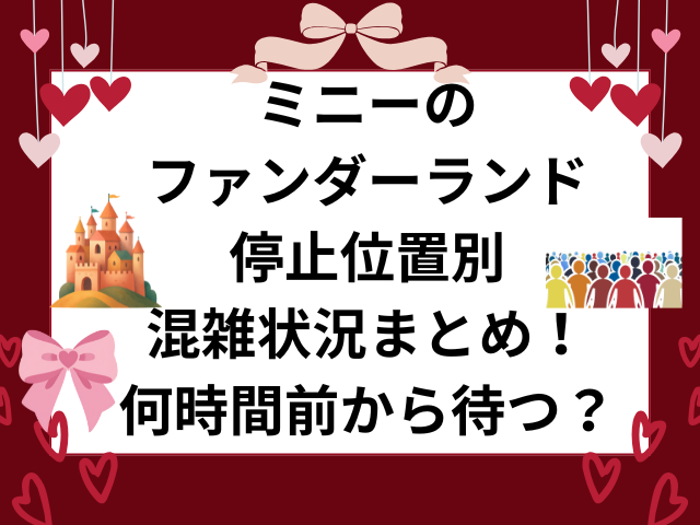 ミニーのファンダーランド停止位置別混雑状況まとめ！何時間前から待つ？