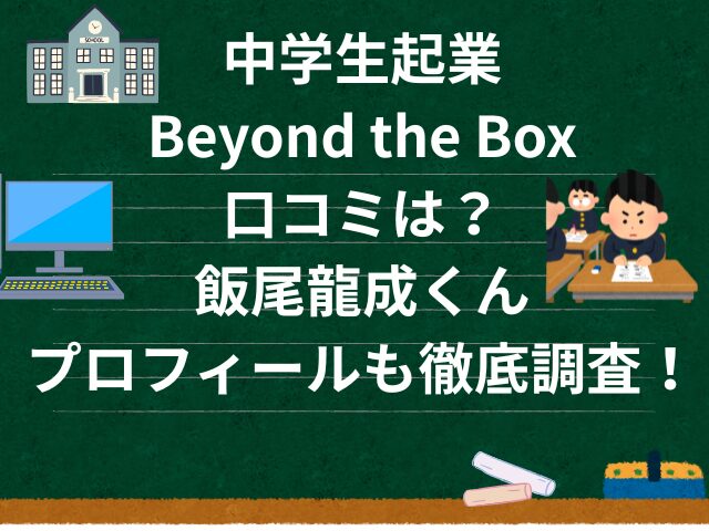 中学生起業Beyond the Box口コミは？飯尾龍成くんのプロフィールも徹底調査！