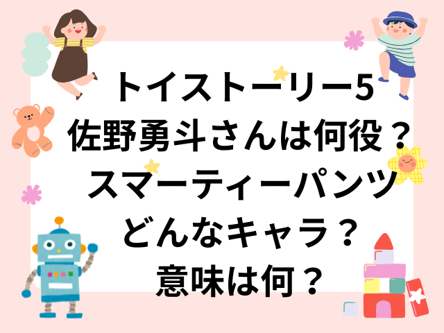 トイストーリー5佐野勇斗さんは何役？スマーティーパンツはどんなキャラ？意味は何？